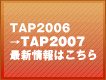 TAP2006→TAP2007 最新情報はこちら